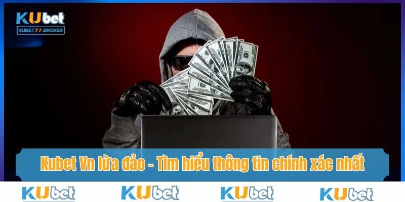 Kubet Vn Lừa Đảo – Tìm Hiểu Thông Tin Chính Xác Nhất Năm 2025