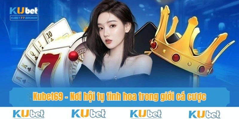 Kubet69 - Nơi hội tụ tinh hoa trong giới cá cược