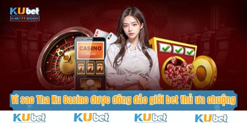 Vì sao Tha Ku Casino được đông đảo giới bet thủ ưa chuộng